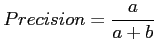 $\displaystyle Precision = \frac{a}{a+b}$