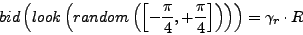 \begin{displaymath}
bid\left(look\left(random\left(\left[-\frac{\pi}{4},+\frac{\pi}{4}\right]\right)\right)\right)
= \gamma_r \cdot R
\end{displaymath}