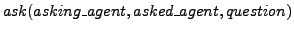 $ask(asking\_agent,
asked\_agent, question)$