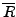 $\overline{R}$