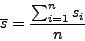 \begin{displaymath}\overline{s} = \displaystyle \frac{\sum_{i=1}^{n} s_{i}}{n}\end{displaymath}