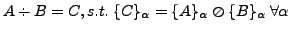 $A \div B = C, s.t. \{C\}_\alpha = \{A\}_\alpha\oslash\{B\}_\alpha  \forall \alpha$