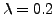 $\lambda = 0.2$